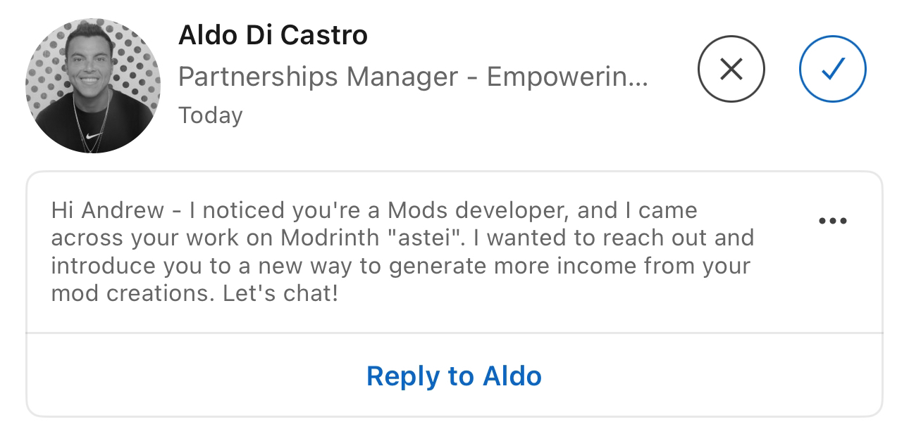 Message from Aldo Di Castro: Hi Andrew - I noticed you’re a Mods developer, and I came across your work on Modrinth “astei”. I wanted to reach out and introduce you to a new way to generate more income from your mod creations. Let’s chat!
